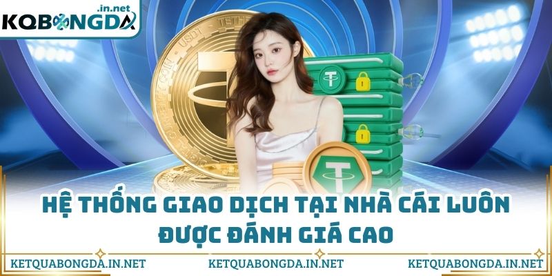 Hệ thống giao dịch tại nhà cái luôn được đánh giá cao